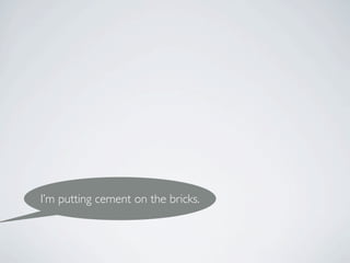 I’m putting cement on the bricks.
 