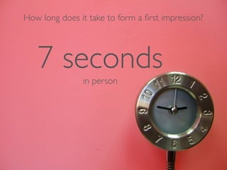 How long does it take to form a ﬁrst impression?




   7 seconds   in person
 