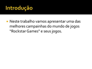 Neste trabalho vamos apresentar uma das
melhores campainhas do mundo de jogos
“Rockstar Games" e seus jogos.
 