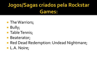  TheWarriors;
 Bully;
 TableTennis;
 Beaterator;
 Red Dead Redemption: Undead Nightmare;
 L.A. Noire;
 