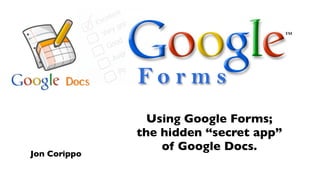 Forms
                Using Google Forms;
              the hidden “secret app”
                  of Google Docs.
Jon Corippo
 