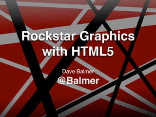 Rockstar Graphics
   with HTML5
      Dave Balmer
     @Balmer
 