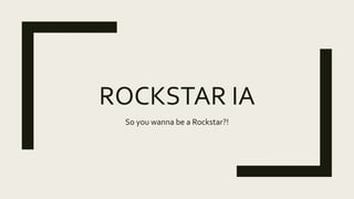 ROCKSTAR IA
So you wanna be a Rockstar?!
 