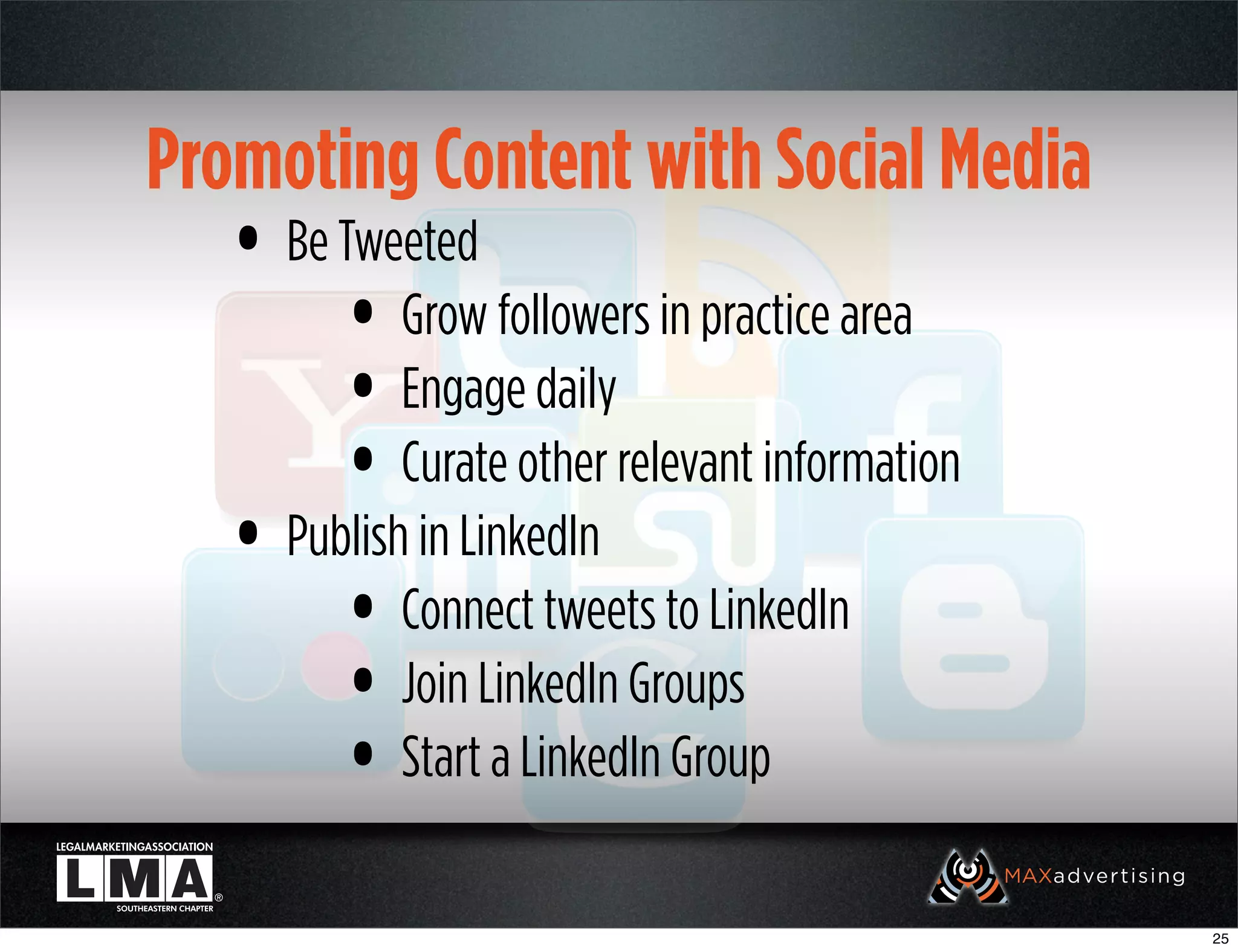 Promoting Content with Social Media
   • Be Tweeted
         • Grow followers in practice area
         • Engage daily
         • Curate other relevant information
   • Publish in LinkedIn
         • Connect tweets to LinkedIn
         • Join LinkedIn Groups
         • Start a LinkedIn Group
                                               25
 