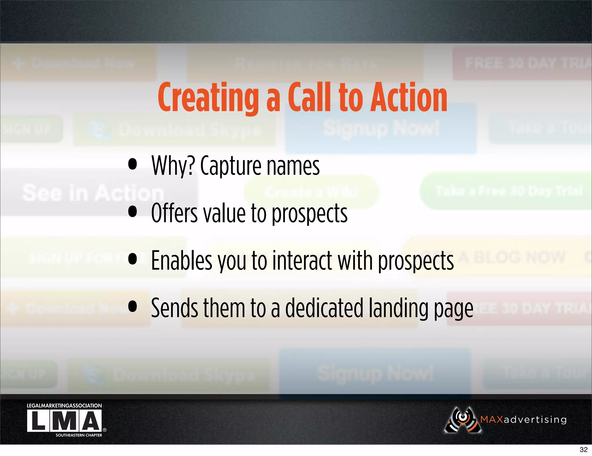 Creating a Call to Action
• Why? Capture names
• Offers value to prospects
• Enables you to interact with prospects
• Sends them to a dedicated landing page

                                           32
 