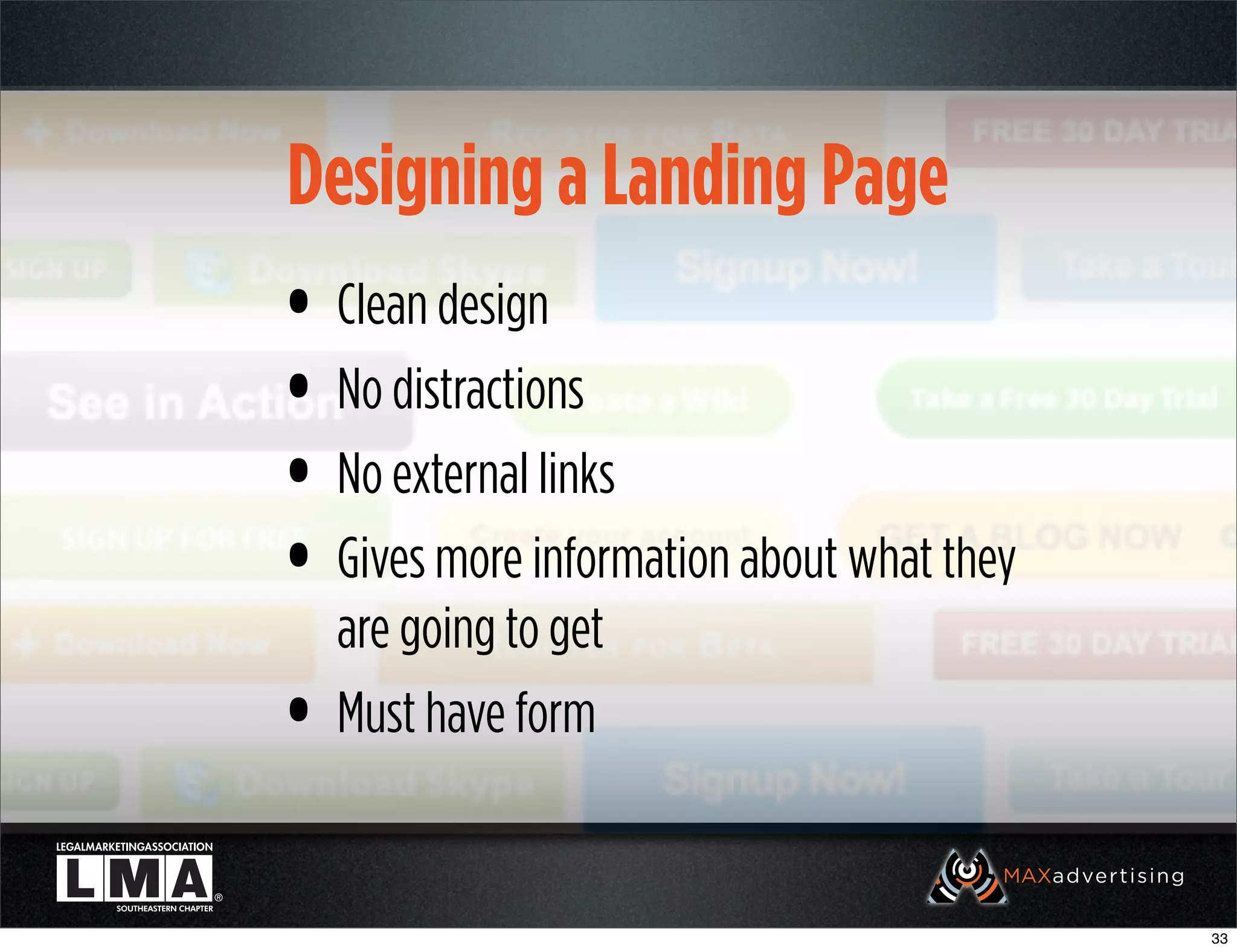 Designing a Landing Page
• Clean design
• No distractions
• No external links
• Gives more information about what they
    are going to get
•   Must have form


                                           33
 