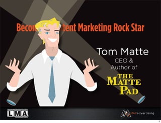 Become a Content Marketing Rock Star

                      Tom Matte
                           CEO &
                          Author of




                                       2
 