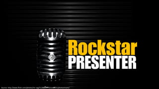 Rockstar
PRESENTER
Source: http://www.flickr.com/photos/mr-sag/5128887479/sizes/l/in/photostream/
 