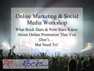 Online Marketing & Social Media Workshop What Rock Stars & Porn Stars Know About Online Promotion That You Don’t…  But Need To! 