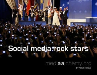 Social media rock stars
          mediaalchemy.org
                    by Arturo Pelayo
 