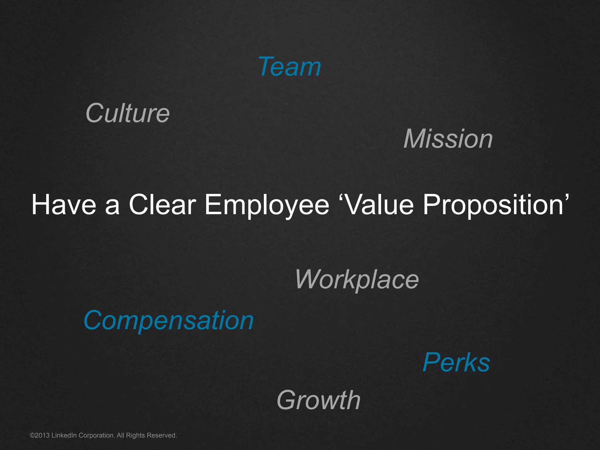 ©2013 LinkedIn Corporation. All Rights Reserved.
Have a Clear Employee ‘Value Proposition’
Culture
Team
Mission
Compensation
Growth
Perks
Workplace
 