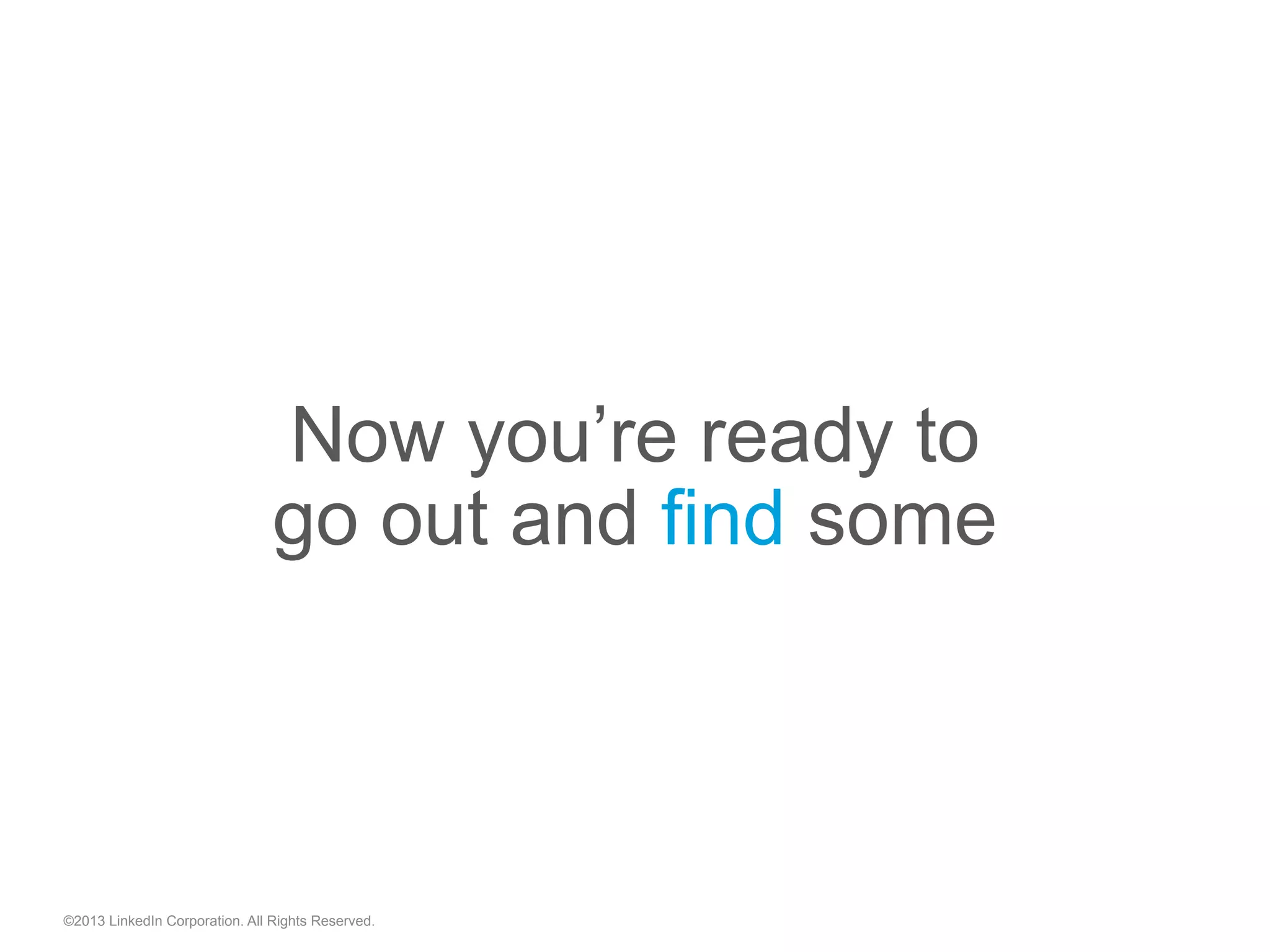 Now you’re ready to
go out and find some
©2013 LinkedIn Corporation. All Rights Reserved.
 