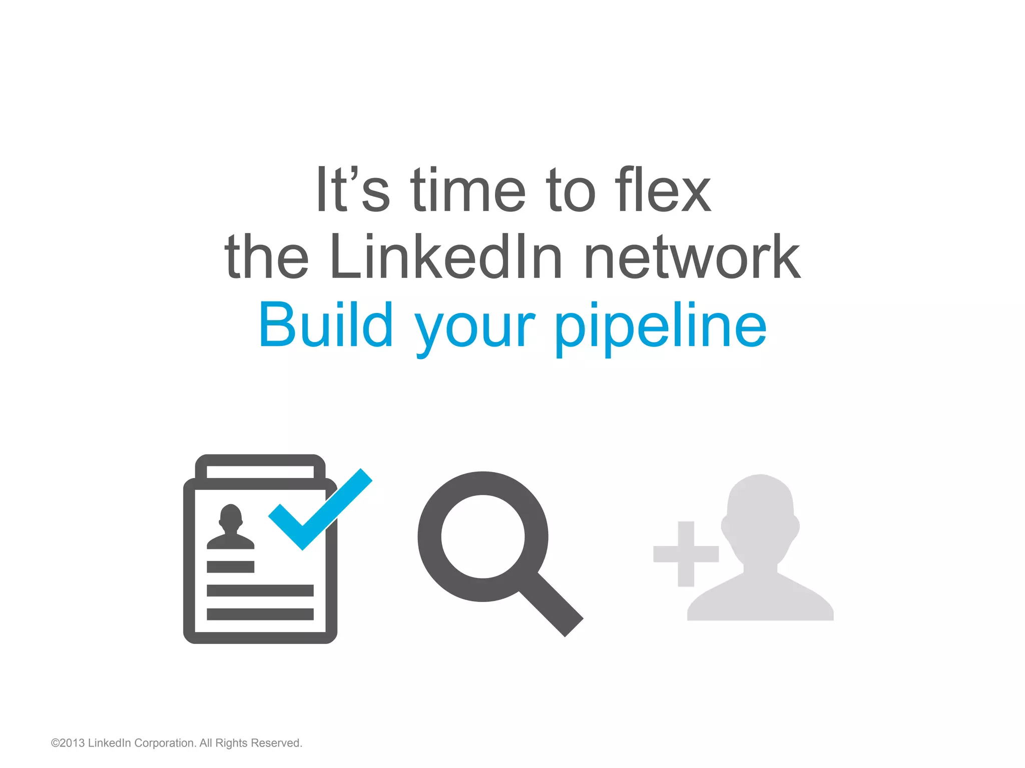 ©2013 LinkedIn Corporation. All Rights Reserved.
It’s time to flex
the LinkedIn network
Build your pipeline
"  "
 