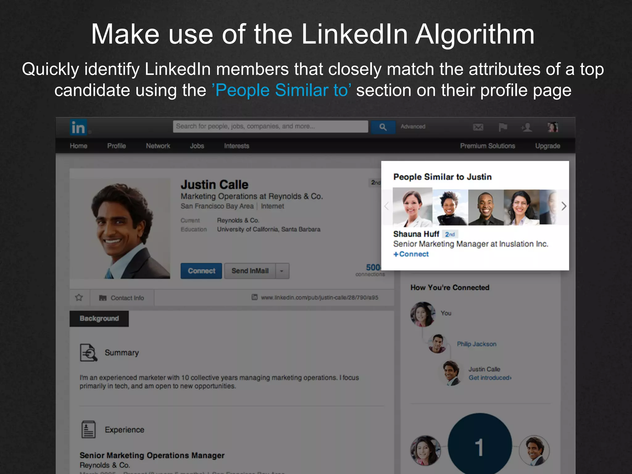 Make use of the LinkedIn Algorithm
Quickly identify LinkedIn members that closely match the attributes of a top
candidate using the ’People Similar to’ section on their profile page
 