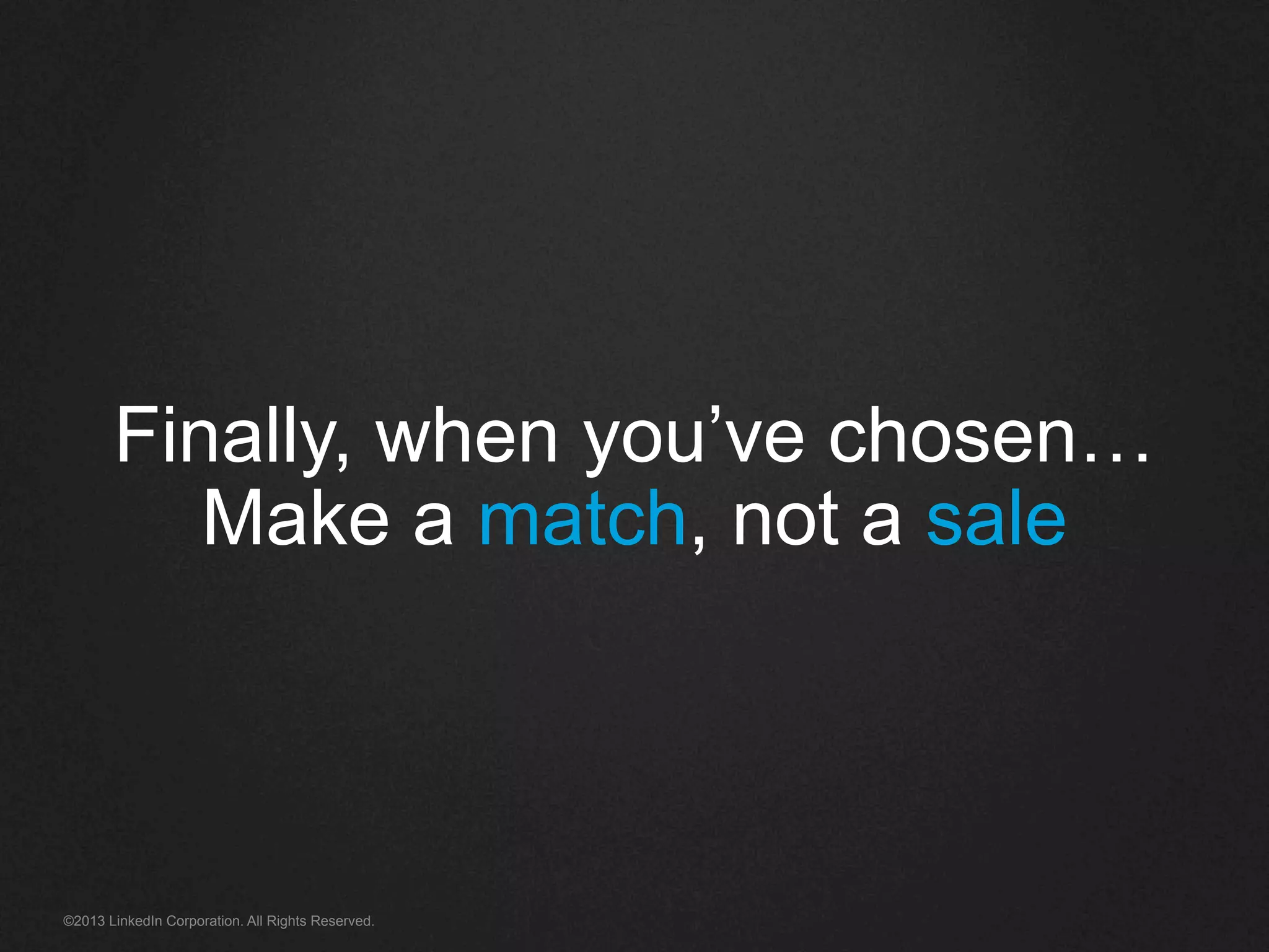 ©2013 LinkedIn Corporation. All Rights Reserved.
Finally, when you’ve chosen…
Make a match, not a sale
 