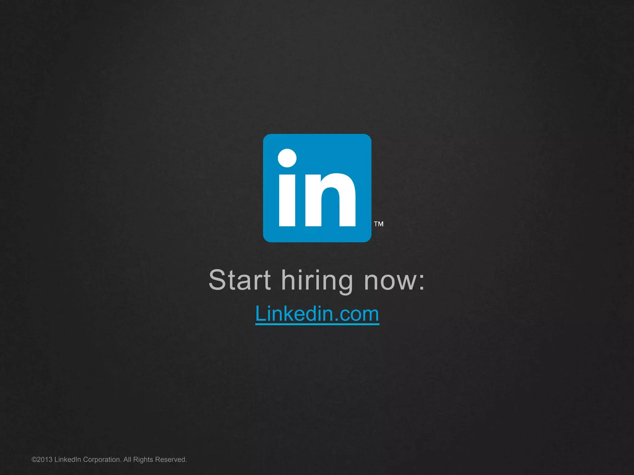 Start hiring now:
Linkedin.com
©2013 LinkedIn Corporation. All Rights Reserved.
 