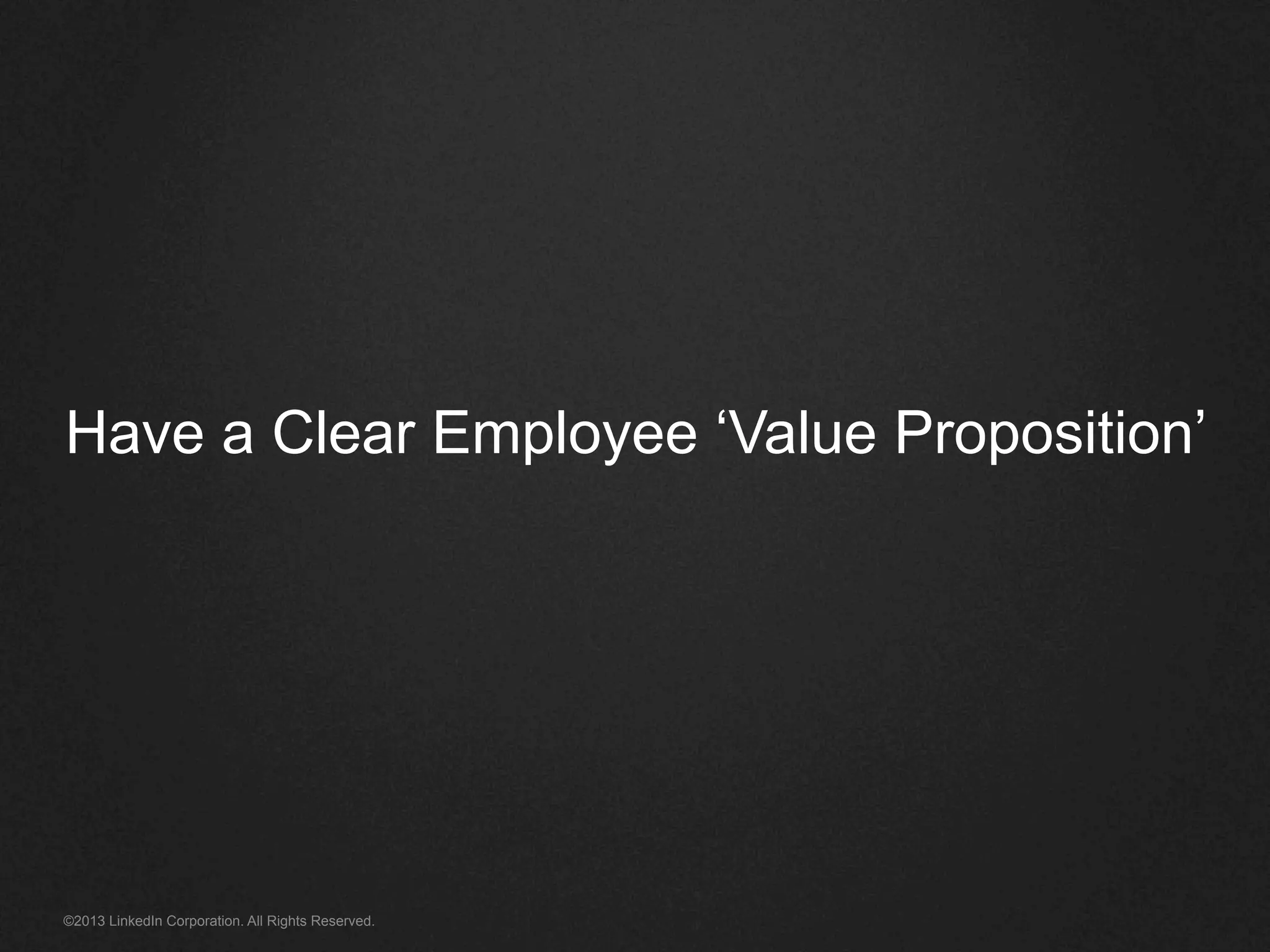 ©2013 LinkedIn Corporation. All Rights Reserved.
Have a Clear Employee ‘Value Proposition’
 