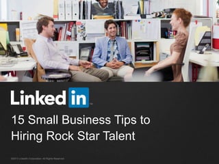 ©2013 LinkedIn Corporation. All Rights Reserved.
15 Small Business Tips to
Hiring Rock Star Talent
 