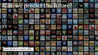 Can we predict the future?
Less than 10 years old…
 