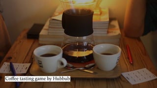 Coﬀee tasting game by Hubbub
 