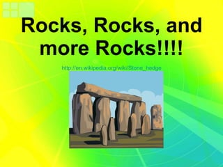 Rocks, Rocks, and more Rocks!!!! http://en.wikipedia.org/wiki/Stone_hedge   