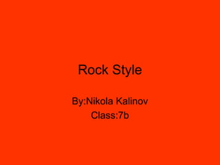 Rock Style

By:Nikola Kalinov
    Class:7b
 