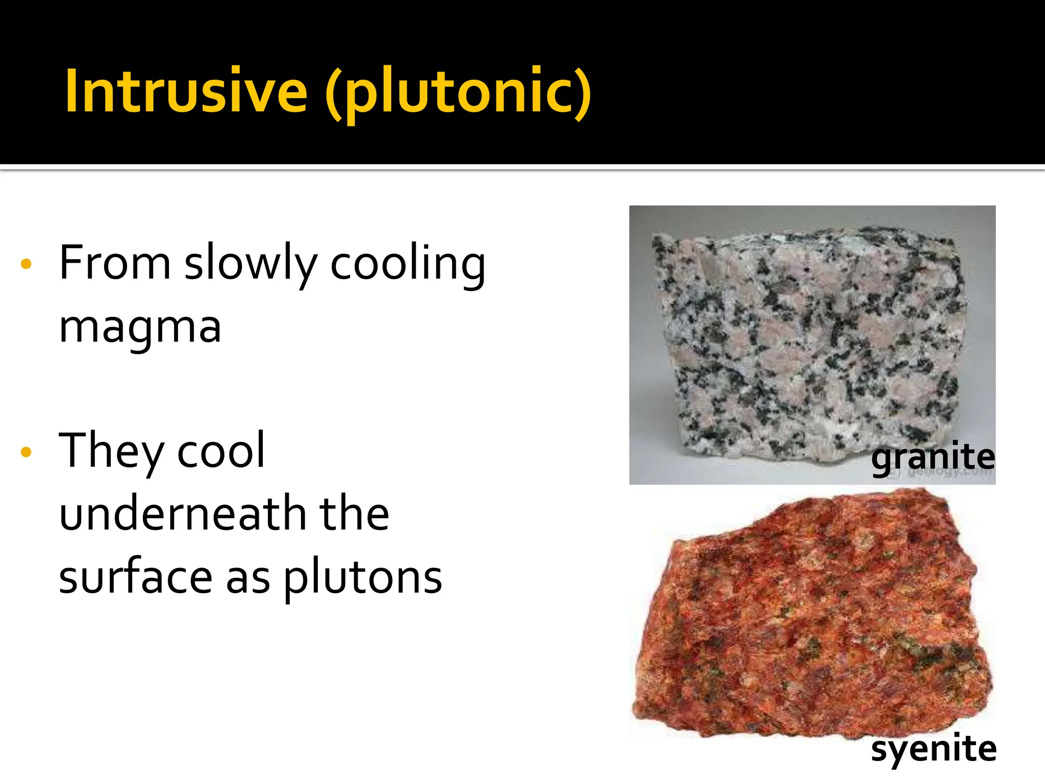 Intrusive (plutonic)
• From slowly cooling
magma
• They cool
underneath the
surface as plutons
granite
syenite
 