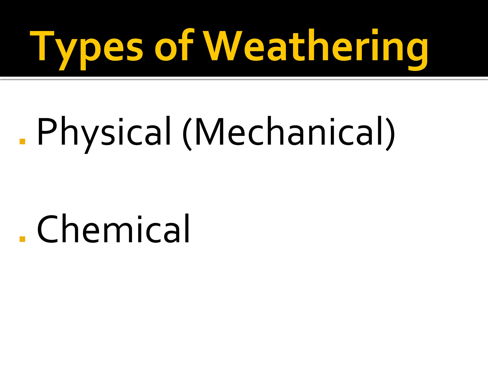 Types of Weathering
◼ Physical (Mechanical)
◼ Chemical
 