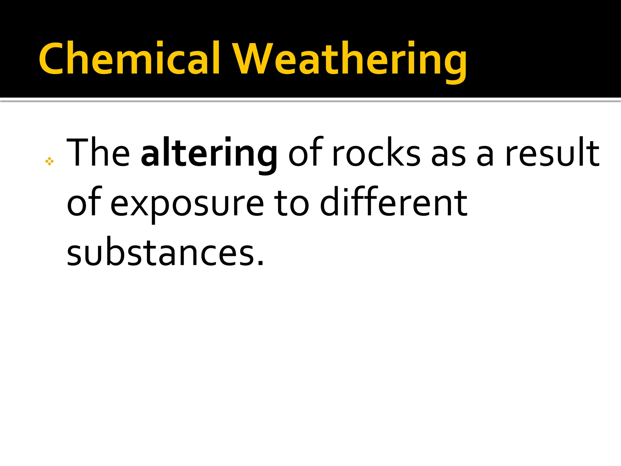 Chemical Weathering
 The altering of rocks as a result
of exposure to different
substances.
 