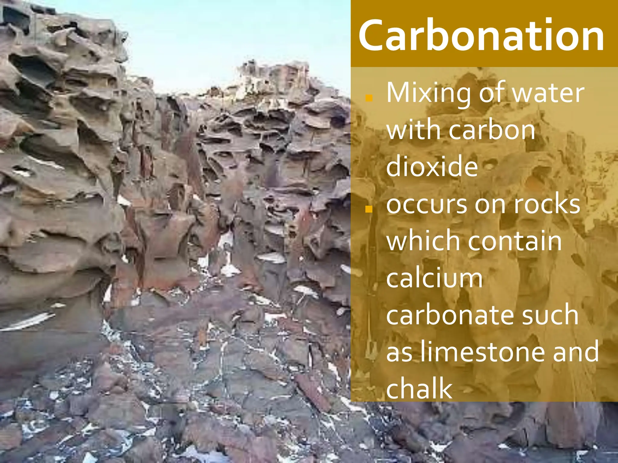 Carbonation
◼ Mixing of water
with carbon
dioxide
◼ occurs on rocks
which contain
calcium
carbonate such
as limestone and
chalk
 