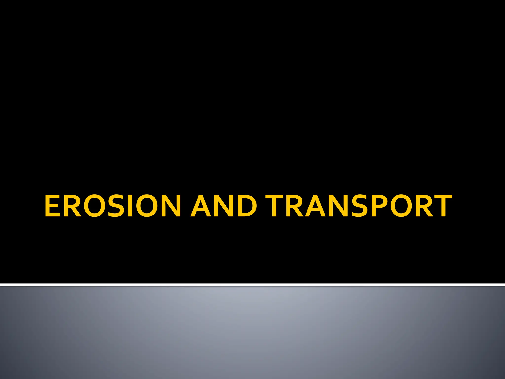 EROSION AND TRANSPORT
 