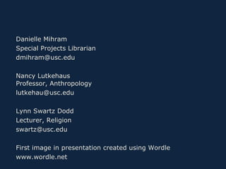 Danielle Mihram Special Projects Librarian [email_address] Nancy Lutkehaus Professor, Anthropology [email_address] Lynn Sw...