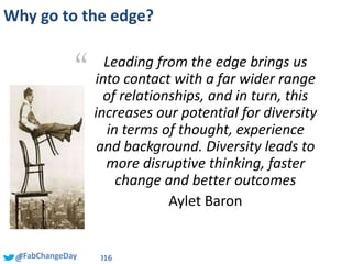 @HelenBevan #QIPSF2016##FabChangeDay
Why go to the edge?
“ Leading from the edge brings us
into contact with a far wider r...