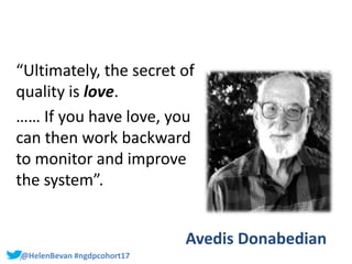 #SHCR @HelenBevan#@HelenBevan #ngdpcohort17
Avedis Donabedian
“Ultimately, the secret of
quality is love.
…… If you have l...