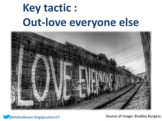 #SHCR @HelenBevan#@HelenBevan #ngdpcohort17
Key tactic :
Out-love everyone else
Source of image: Bradley Burgess
 