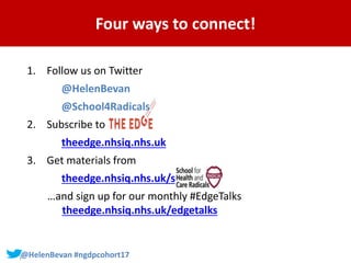 #SHCR @HelenBevan#@HelenBevan #ngdpcohort17
Four ways to connect!
1. Follow us on Twitter
@HelenBevan
@School4Radicals
2. ...