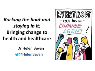 Rocking the boat and
staying in it:
Bringing change to
health and healthcare
Dr Helen Bevan
@HelenBevan
 