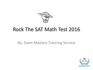 Rock The SAT Math Test 2016
By: Exam Masters Tutoring Service
 