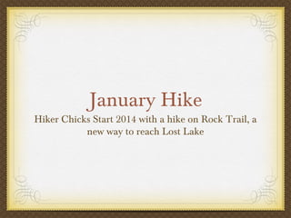 January Hike

Hiker Chicks Start 2014 with a hike on Rock Trail, a
new way to reach Lost Lake

 