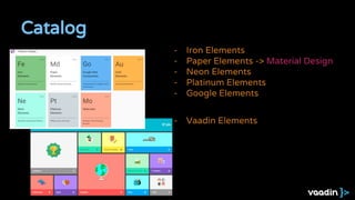 Catalog
- Iron Elements
- Paper Elements -> Material Design
- Neon Elements
- Platinum Elements
- Google Elements
- Vaadin Elements
 