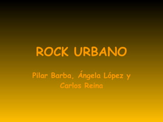 ROCK URBANO Pilar Barba, Ángela López y Carlos Reina 