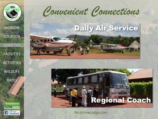 Convenient Connections
MISSION             Daily Air Service
LOCATION

LOGISTICS

FACILITIES

ACTIVITIES

WILDLIFE

  RATES




                            Regional Coach
                    RockViewLodge.com
 