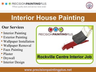 Interior House Painting Our Services www.precisionpaintingplus.net ,[object Object],[object Object],[object Object],[object Object],[object Object],[object Object],[object Object],[object Object],Rockville Centre Interior Job 