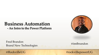 Business Automation
- An Intro to the Power Platform
Fred Brandon
Brand New Technologies
@RockvilleUG #rockvillepowerUG
@imfbrandon
 