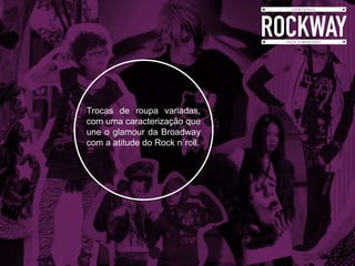 Trocas de roupa variadas,
com uma caracterização que
une o glamour da Broadway
com a atitude do Rock n´roll.
 