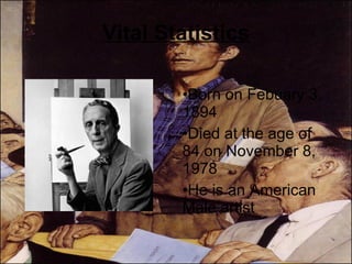 Vital Statistics Born on Febuary 3, 1894  Died at the age of 84 on November 8, 1978 He is an American Male artist 