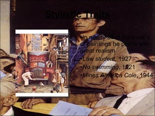 Stylistic Traits In nearly all of Rockwell's of paintings he paints with great realism Law student,  1927 No swimming , 1921 Mines America Cole , 1944 
