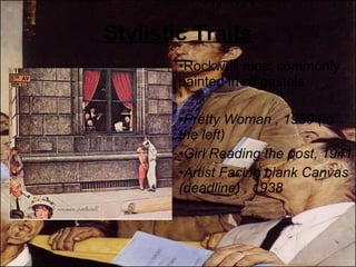 Stylistic Traits Rockwell most commonly painted in oil pastels Pretty Woman , 1960 (to the left) Girl Reading the post, 1941 Artist Facing blank Canvas (deadline) , 1938 
