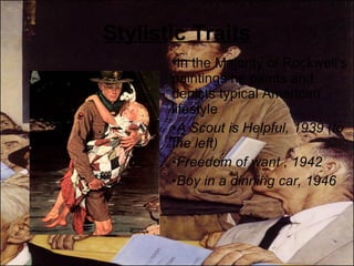 Stylistic Traits In the Majority of Rockwell's paintings he paints and depicts typical American lifestyle A Scout is Helpful, 1939 (to the left) Freedom of want , 1942 Boy in a dinning car, 1946 