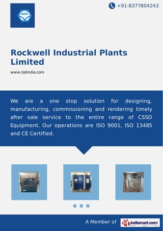 +91-8377804243 
Rockwell Industrial Plants 
Limited 
www.riplindia.com 
We are a one stop solution for designing, 
manufacturing, commissioning and rendering timely 
after sale service to the entire range of CSSD 
Equipment. Our operations are ISO 9001, ISO 13485 
and CE Certified. 
A Member of 
 